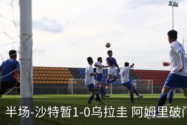 半场-沙特暂1-0乌拉圭 阿姆里破门比尼亚斯失良机穆斯莱拉神扑