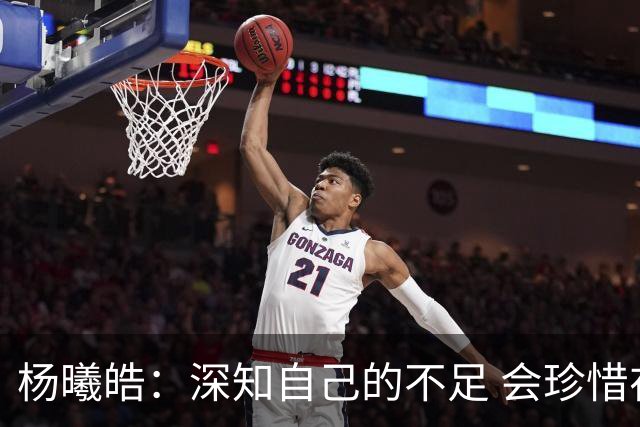 杨曦皓：深知自己的不足 会珍惜在国家队的历练机会 全力以赴训练